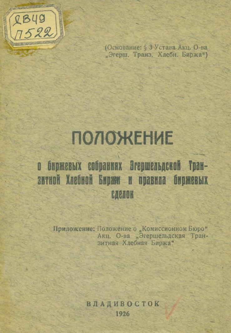 Положение о биржевых собраниях Эгершельдской транзитной хлебной биржи и правила биржевых сделок. Приложение: "Положение о "Комиссионном бюро" Акц. о-ва "Эгершельдская транзитная хлебная биржа". 1926.