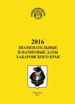 Знаменательные и памятные даты Хабаровского края 2016 год : календарь-указатель