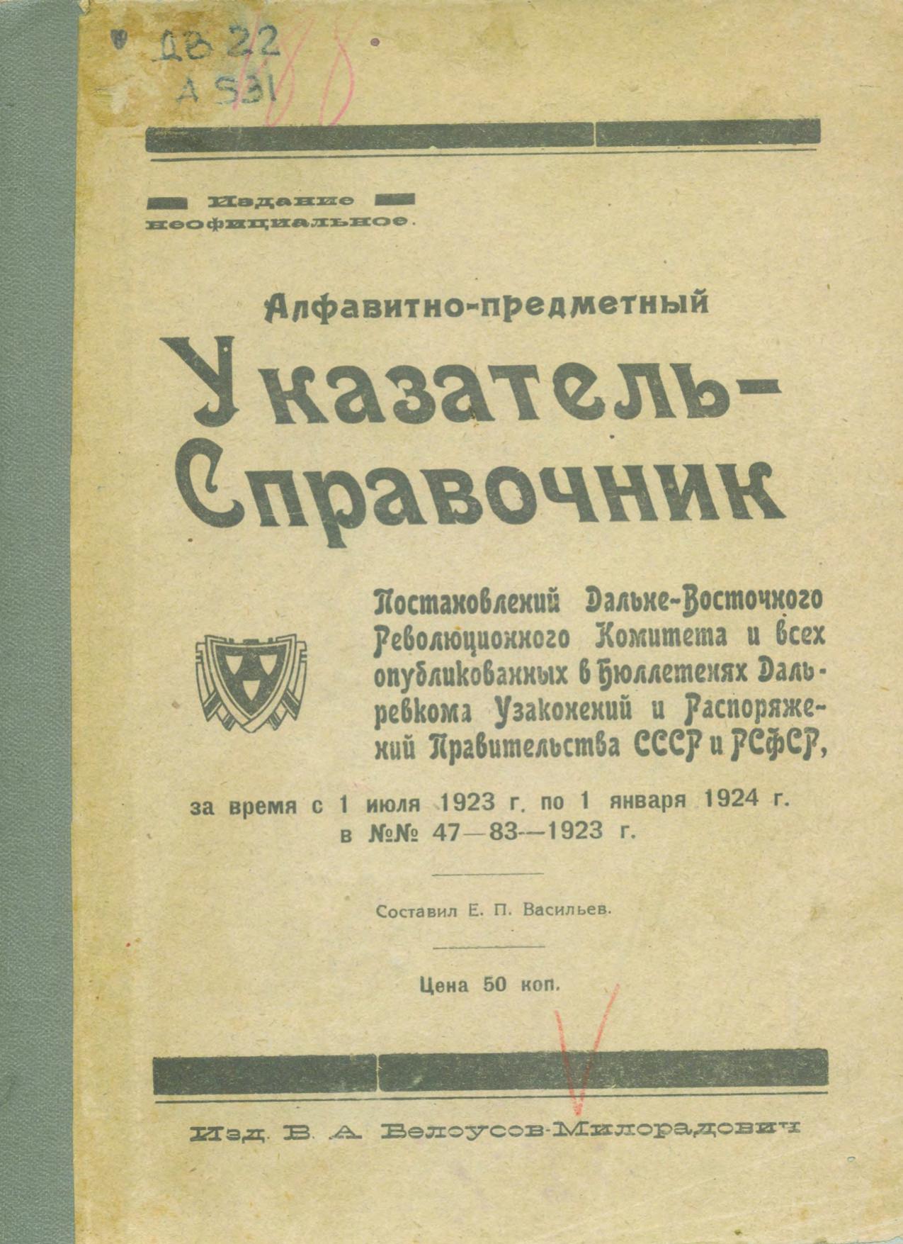 Алфавитно-предметный указатель-справочник постановлений Дальневосточного революционного комитета и всех опубликованных в бюллетенях Дальревкома узаконений и распоряжений Правительства СССР и РСФСР, за время 1 июня 1923 г. по 1 января 1924 г. №№ 47-83 - 1923 г.