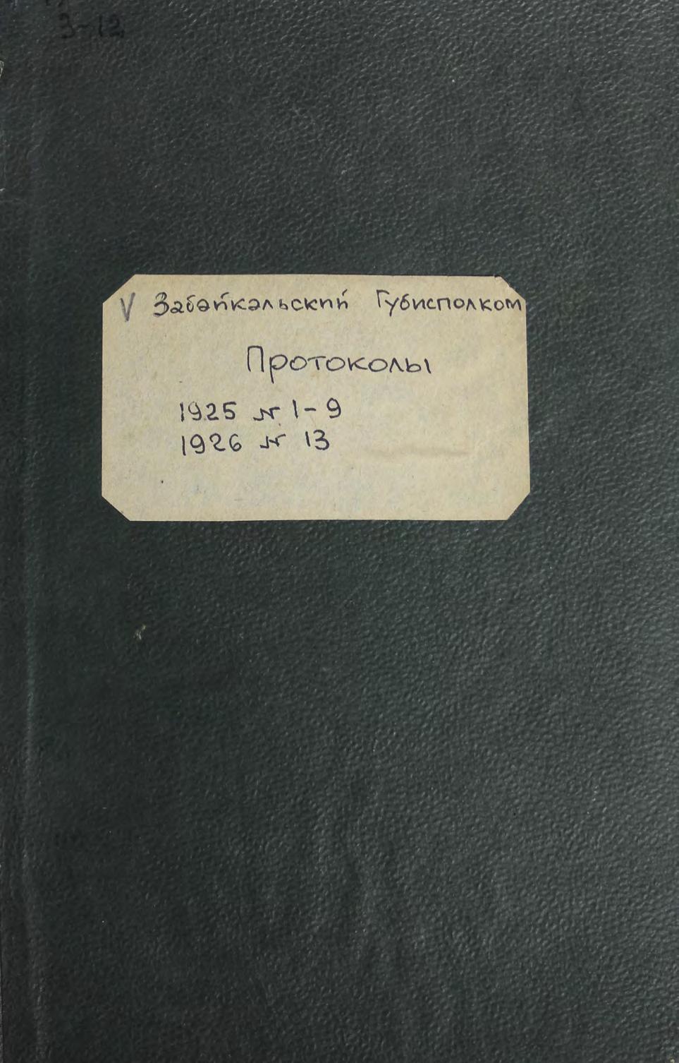 Забайкальский губернский исполнительный комитет Советов рабочих, крестьянских и красноармейских депутатов. Протоколы. 1925, № 1-9,[10]. 1926, № 13 : [конволют]