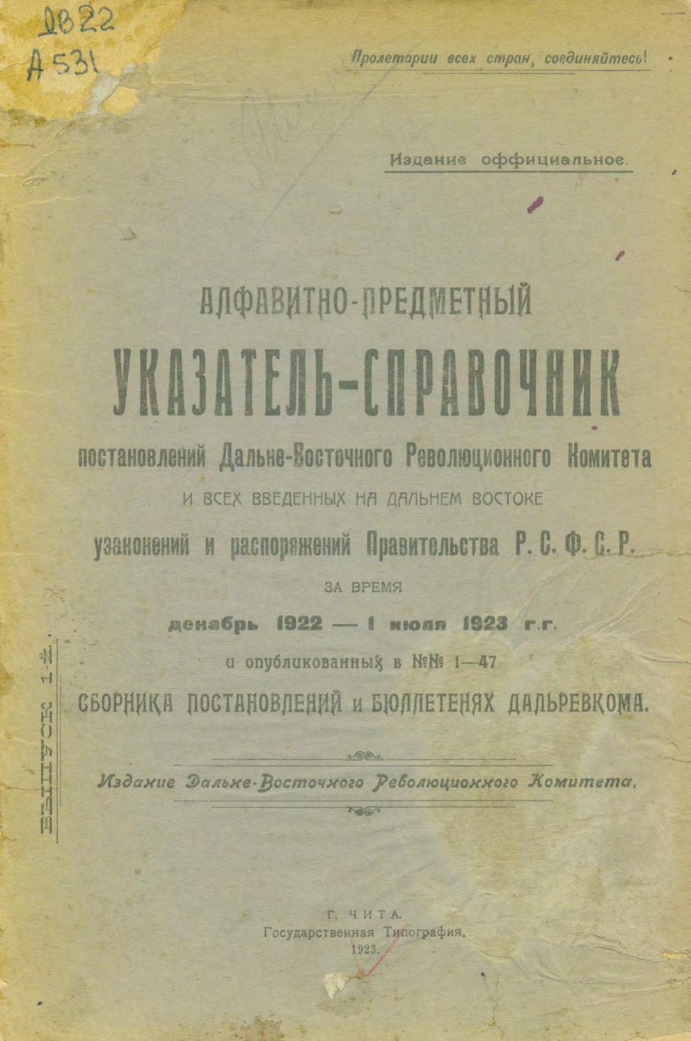 Алфавитно-предметный указатель-справочник постановлений Дальневосточного Революционного Комитета и всех введенных на Дальнем Востоке узаконений и распоряжений Правительства РСФСР за время декабрь 1922 - 1 июля 1923 гг. и опубликованных в №№ 1-47 Сборника постановлений и Бюллетенях Дальревкома. Вып. 1 Дальревкома и всех введенных на Дал. Востоке узаконений и распоряжений