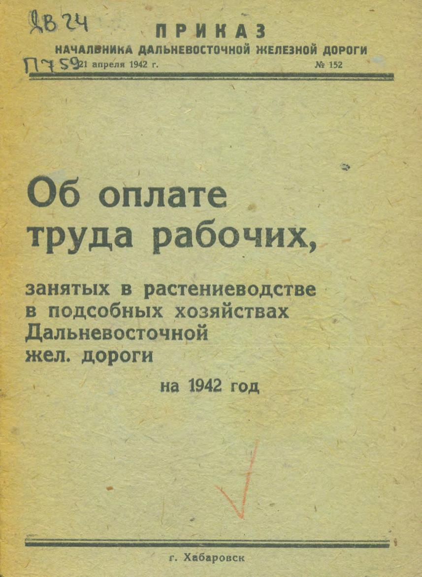 Приказ начальника Дальневосточной железной дороги от 21 апреля 1942 года г. Хабаровск № 152 "Об оплате труда рабочих, занятых в растениеводстве в подсобных хозяйствах Дальневосточной железной дороги на 1942 год"